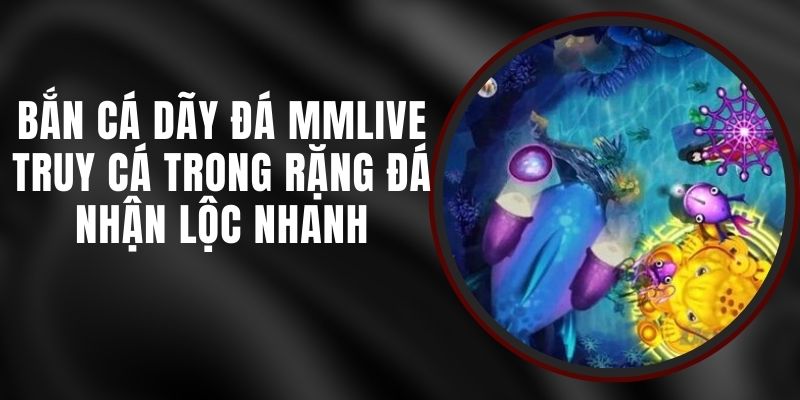 Bắn Cá Dãy Đá MMLIVE - Truy Cá Trong Rặng Đá Nhận Lộc Nhanh