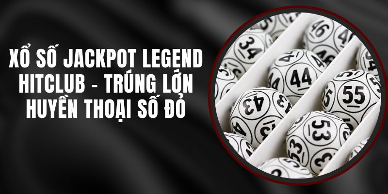 Xổ Số Jackpot Legend Hitclub – Trúng Lớn Huyền Thoại Số Đỏ